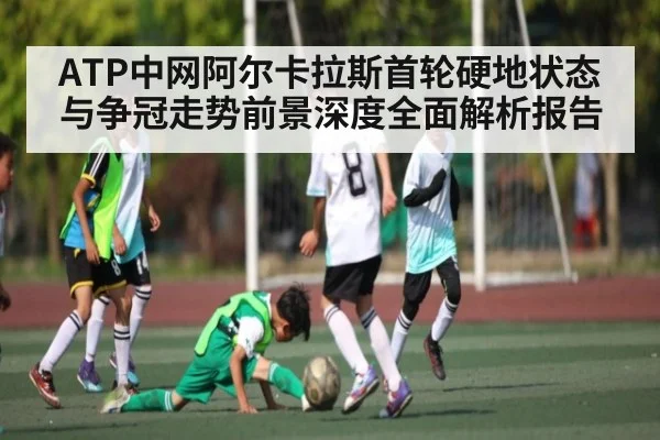 ATP中网阿尔卡拉斯首轮硬地状态与争冠走势前景深度全面解析报告 | yabo