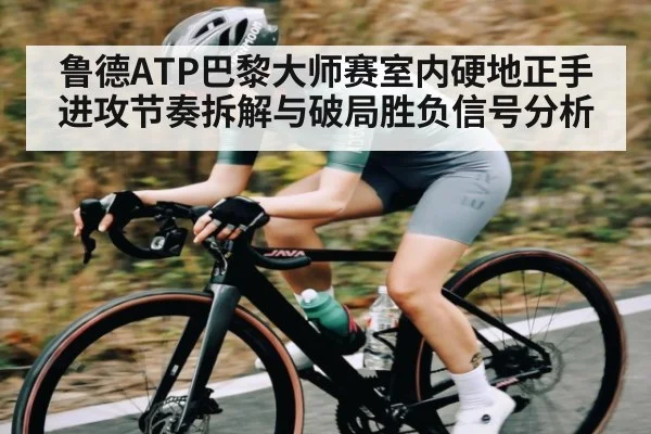 鲁德ATP巴黎大师赛室内硬地正手进攻节奏拆解与破局胜负信号分析